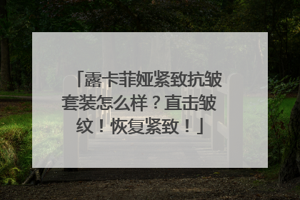 露卡菲娅紧致抗皱套装怎么样？直击皱纹！恢复紧致！