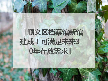 顺义区档案馆新馆建成！可满足未来30年存放需求