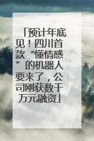 预计年底见！四川首款“懂情感”的机器人要来了，公司刚获数千万元融资