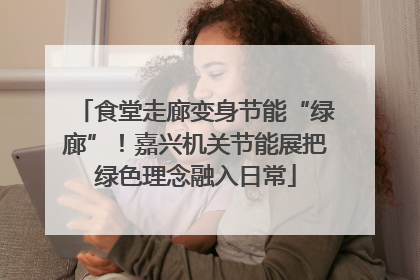 食堂走廊变身节能“绿廊”！嘉兴机关节能展把绿色理念融入日常