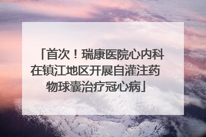 首次！瑞康医院心内科在镇江地区开展自灌注药物球囊治疗冠心病