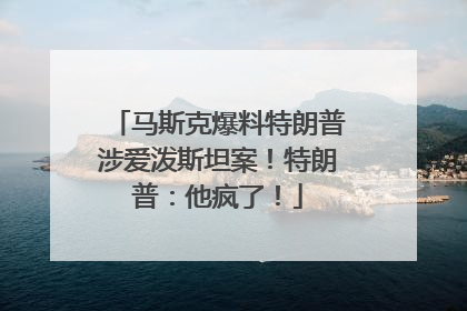 马斯克爆料特朗普涉爱泼斯坦案！特朗普：他疯了！
