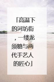 高温下的河坊街，一缕龙须糖与两代手艺人的匠心