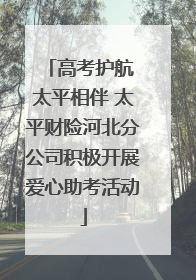 高考护航 太平相伴 太平财险河北分公司积极开展爱心助考活动
