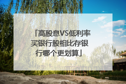 高股息VS低利率 买银行股相比存银行哪个更划算