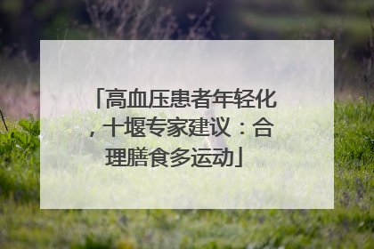 高血压患者年轻化，十堰专家建议：合理膳食多运动