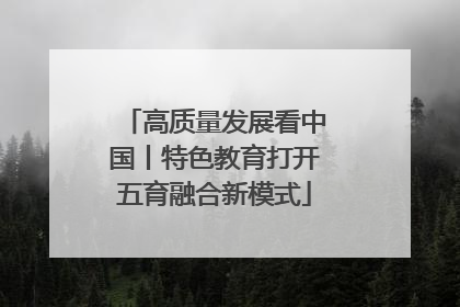 高质量发展看中国丨特色教育打开五育融合新模式