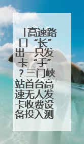 高速路口“长”出一只发卡“手”？三门峡站首台高速无人发卡收费设备投入测试