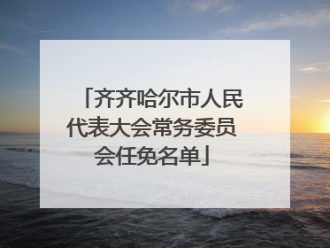 齐齐哈尔市人民代表大会常务委员会任免名单
