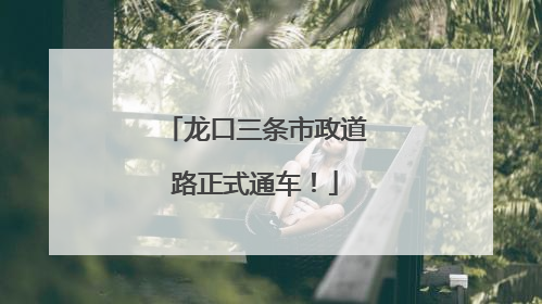 龙口三条市政道路正式通车！