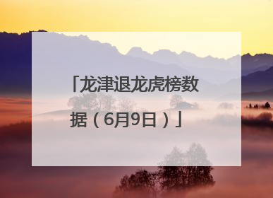 龙津退龙虎榜数据（6月9日）