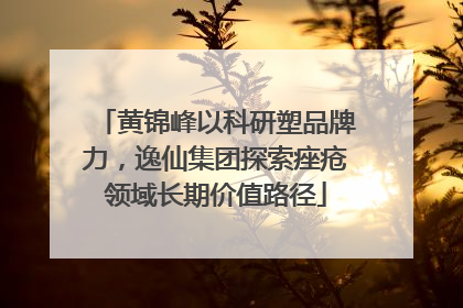 黄锦峰以科研塑品牌力，逸仙集团探索痤疮领域长期价值路径