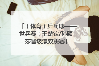 （体育）乒乓球——世乒赛：王楚钦/孙颖莎晋级混双决赛