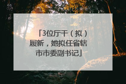3位厅干（拟）履新，她拟任省辖市市委副书记