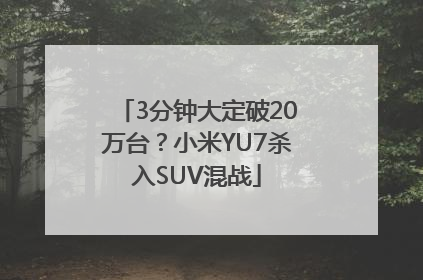 3分钟大定破20万台？小米YU7杀入SUV混战