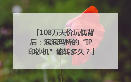 108万天价玩偶背后：泡泡玛特的“IP印钞机”能转多久？