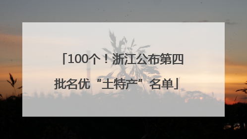 100个！浙江公布第四批名优“土特产”名单