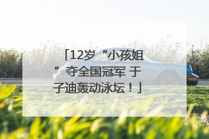 12岁“小孩姐”夺全国冠军 于子迪轰动泳坛！