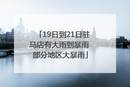 19日到21日驻马店有大雨到暴雨 部分地区大暴雨