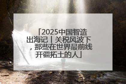 2025中国智造出海记丨关税风波下，那些在世界最前线开疆拓土的人