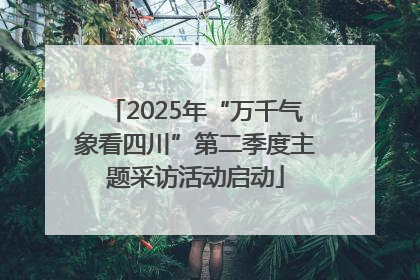 2025年“万千气象看四川”第二季度主题采访活动启动