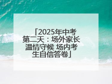 2025年中考第二天：场外家长温情守候 场内考生自信答卷