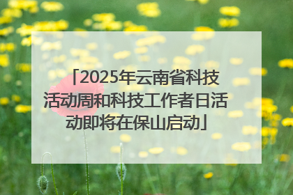 2025年云南省科技活动周和科技工作者日活动即将在保山启动
