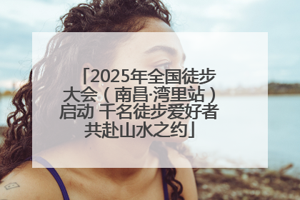 2025年全国徒步大会（南昌·湾里站）启动 千名徒步爱好者共赴山水之约