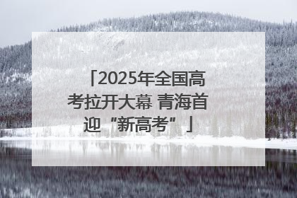 2025年全国高考拉开大幕 青海首迎“新高考”