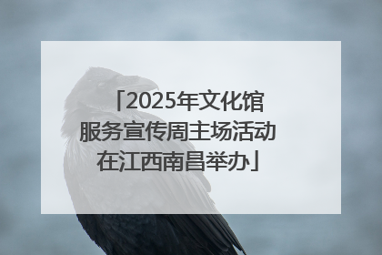 2025年文化馆服务宣传周主场活动在江西南昌举办