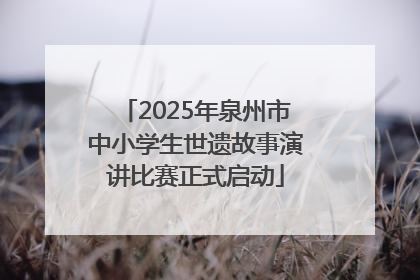 2025年泉州市中小学生世遗故事演讲比赛正式启动