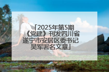 2025年第5期《党建》刊发四川省遂宁市安居区委书记吴军署名文章