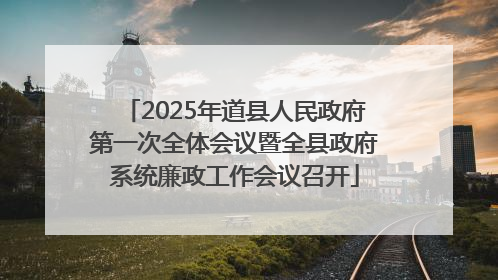 2025年道县人民政府第一次全体会议暨全县政府系统廉政工作会议召开