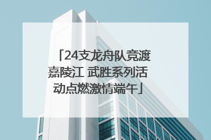 24支龙舟队竞渡嘉陵江 武胜系列活动点燃激情端午
