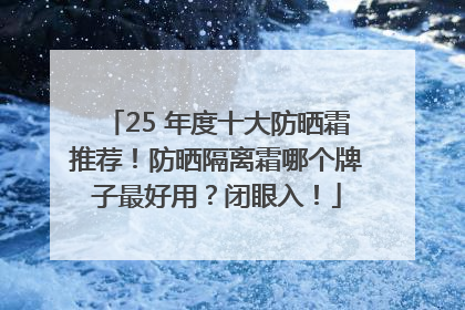 25 年度十大防晒霜推荐！防晒隔离霜哪个牌子最好用？闭眼入！