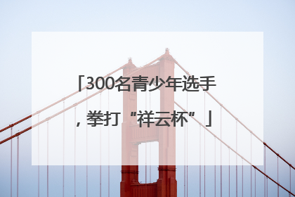 300名青少年选手，拳打“祥云杯”