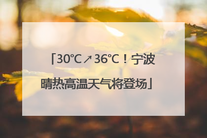 30℃↗36℃！宁波晴热高温天气将登场