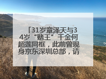 31岁章泽天与34岁“赌王”千金何超莲同框，此前曾现身京东深圳总部，请工友喝冰饮，点了300多杯