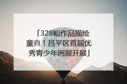 328幅作品描绘童真！昌平区首届优秀青少年画展开展