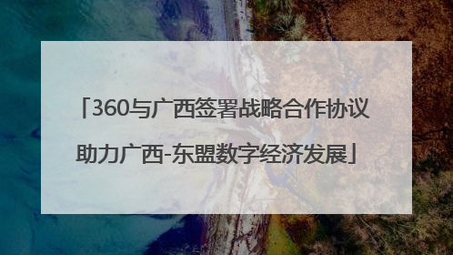 360与广西签署战略合作协议 助力广西-东盟数字经济发展