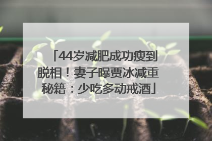 44岁减肥成功瘦到脱相！妻子曝贾冰减重秘籍：少吃多动戒酒