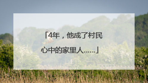 4年，他成了村民心中的家里人……