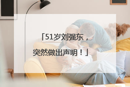 51岁刘强东，突然做出声明！