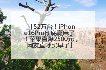 52万台！iPhone16Pro彻底赢麻了！苹果直降2500元，网友直呼买早了