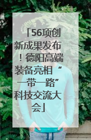 56项创新成果发布！德阳高端装备亮相“一带一路”科技交流大会
