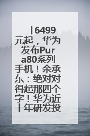 6499元起，华为发布Pura80系列手机！余承东：绝对对得起那四个字！华为近十年研发投入12490亿元