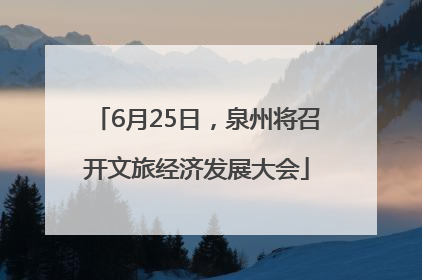 6月25日，泉州将召开文旅经济发展大会