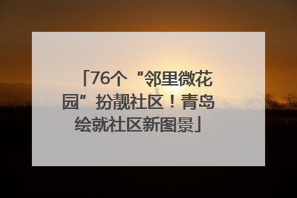 76个“邻里微花园”扮靓社区！青岛绘就社区新图景