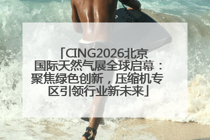 CING2026北京国际天然气展全球启幕：聚焦绿色创新，压缩机专区引领行业新未来