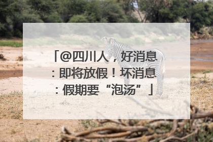 @四川人，好消息：即将放假！坏消息：假期要“泡汤”